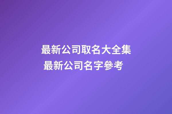 最新公司取名大全集 最新公司名字參考-第1張-公司起名-玄機派